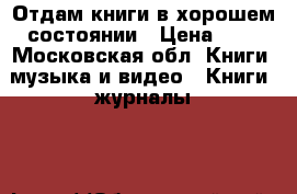 Отдам книги в хорошем состоянии › Цена ­ 2 - Московская обл. Книги, музыка и видео » Книги, журналы   